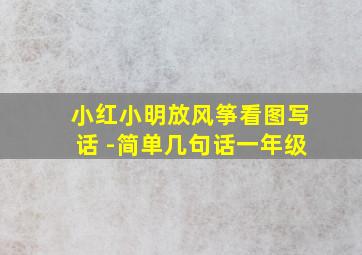 小红小明放风筝看图写话 -简单几句话一年级